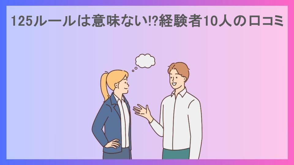 125ルールは意味ない!?経験者10人の口コミ